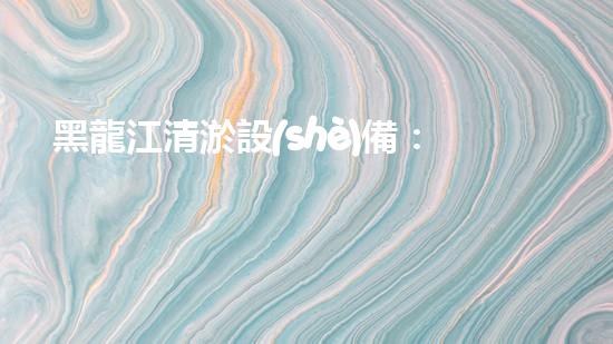 黑龍江清淤設(shè)備：解鎖河道奇跡！